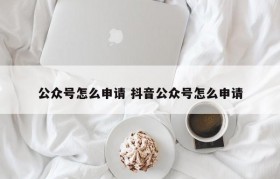 公众号怎么申请 抖音公众号怎么申请