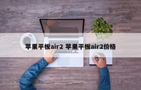 苹果平板air2 苹果平板air2价格