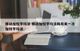 移动加权平均法 移动加权平均法和月末一次加权平均法